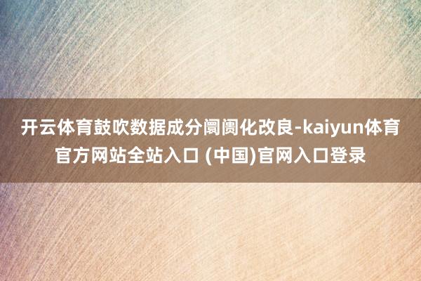 开云体育鼓吹数据成分阛阓化改良-kaiyun体育官方网站全站入口 (中国)官网入口登录