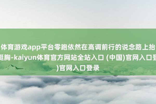 体育游戏app平台零跑依然在高调前行的说念路上抬头挺胸-kaiyun体育官方网站全站入口 (中国)官网入口登录