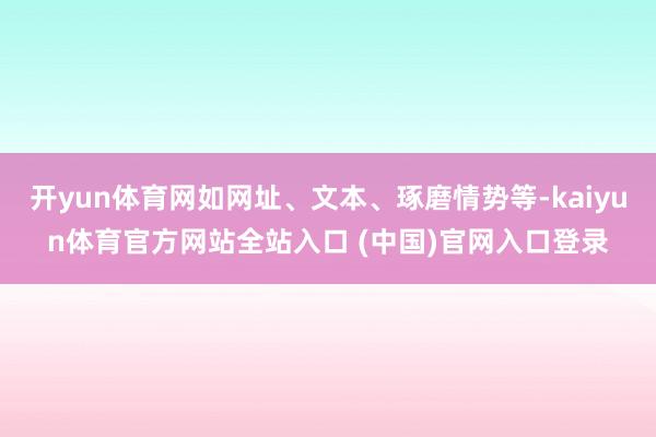 开yun体育网如网址、文本、琢磨情势等-kaiyun体育官方网站全站入口 (中国)官网入口登录