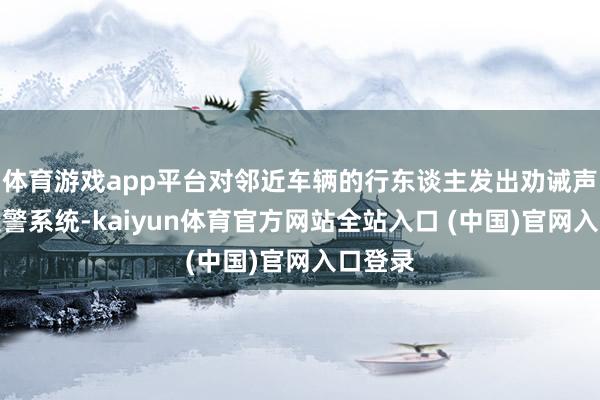 体育游戏app平台对邻近车辆的行东谈主发出劝诫声息的报警系统-kaiyun体育官方网站全站入口 (中国)官网入口登录