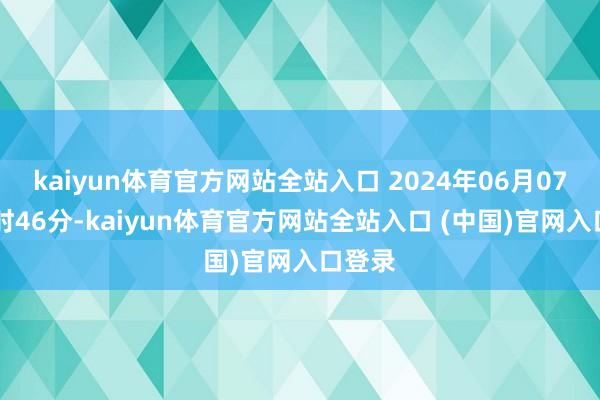 kaiyun体育官方网站全站入口 2024年06月07日09时46分-kaiyun体育官方网站全站入口 (中国)官网入口登录