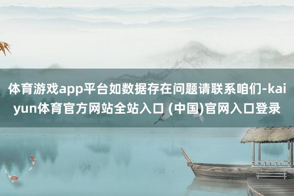 体育游戏app平台如数据存在问题请联系咱们-kaiyun体育官方网站全站入口 (中国)官网入口登录