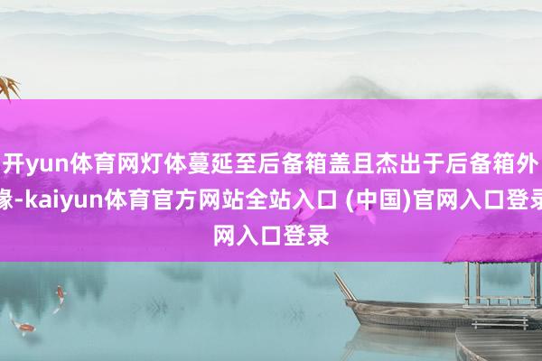 开yun体育网灯体蔓延至后备箱盖且杰出于后备箱外缘-kaiyun体育官方网站全站入口 (中国)官网入口登录