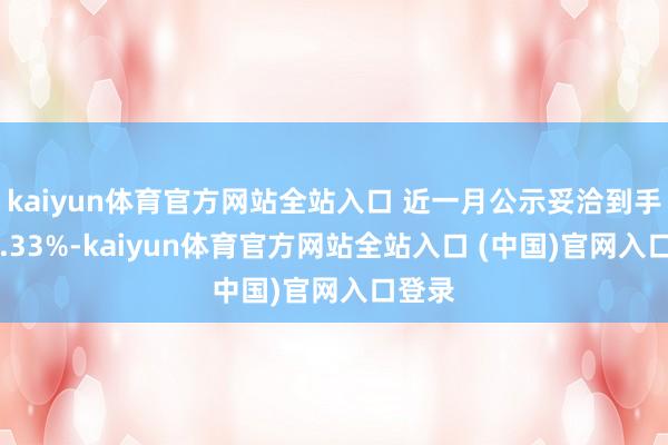 kaiyun体育官方网站全站入口 近一月公示妥洽到手率33.33%-kaiyun体育官方网站全站入口 (中国)官网入口登录