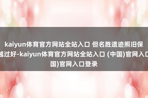 kaiyun体育官方网站全站入口 但名胜遗迹照旧保留得越过好-kaiyun体育官方网站全站入口 (中国)官网入口登录