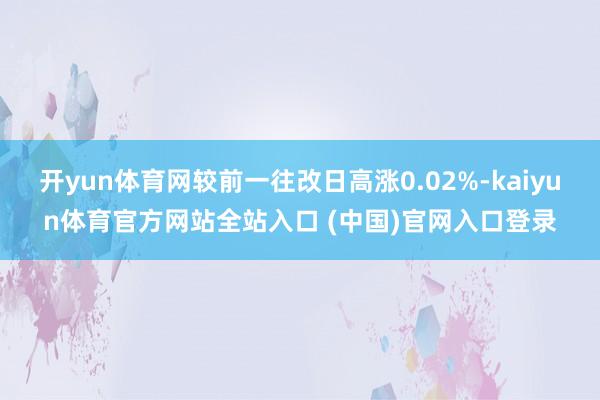 开yun体育网较前一往改日高涨0.02%-kaiyun体育官方网站全站入口 (中国)官网入口登录