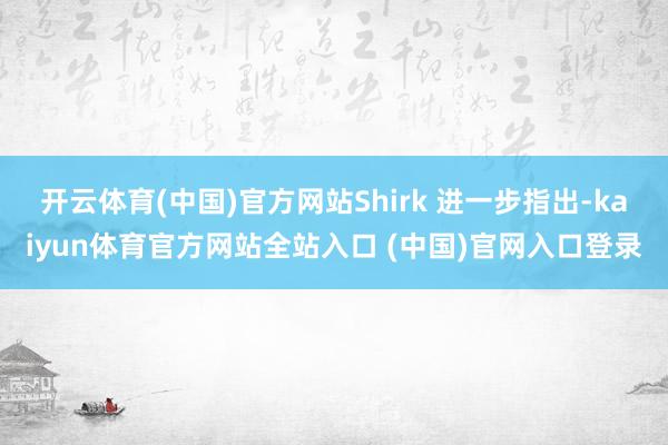 开云体育(中国)官方网站Shirk 进一步指出-kaiyun体育官方网站全站入口 (中国)官网入口登录