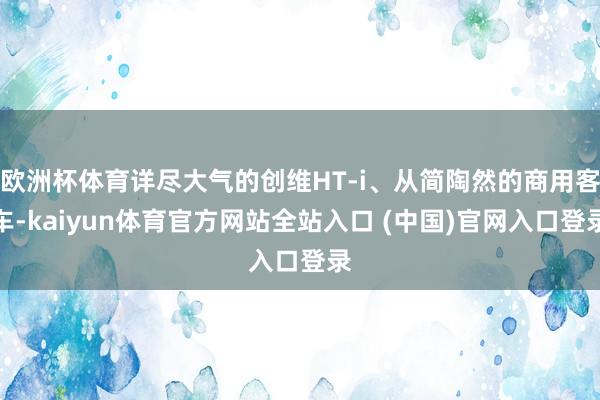 欧洲杯体育详尽大气的创维HT-i、从简陶然的商用客车-kaiyun体育官方网站全站入口 (中国)官网入口登录