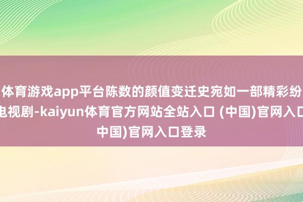 体育游戏app平台陈数的颜值变迁史宛如一部精彩纷呈的电视剧-kaiyun体育官方网站全站入口 (中国)官网入口登录