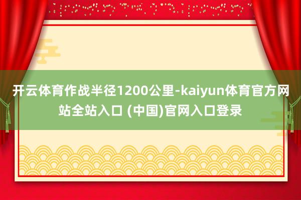 开云体育作战半径1200公里-kaiyun体育官方网站全站入口 (中国)官网入口登录