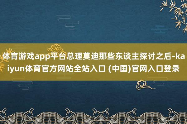 体育游戏app平台总理莫迪那些东谈主探讨之后-kaiyun体育官方网站全站入口 (中国)官网入口登录