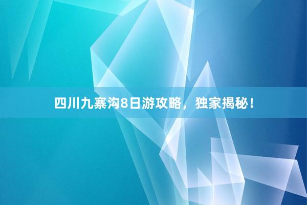 四川九寨沟8日游攻略，独家揭秘！