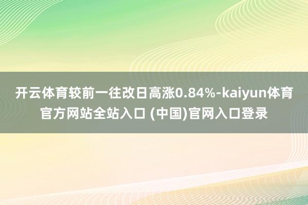 开云体育较前一往改日高涨0.84%-kaiyun体育官方网站全站入口 (中国)官网入口登录