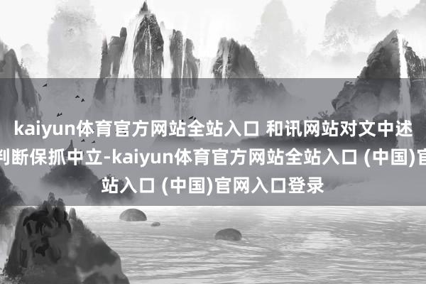 kaiyun体育官方网站全站入口 和讯网站对文中述说、不雅点判断保抓中立-kaiyun体育官方网站全站入口 (中国)官网入口登录