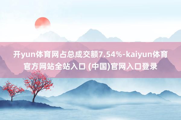 开yun体育网占总成交额7.54%-kaiyun体育官方网站全站入口 (中国)官网入口登录